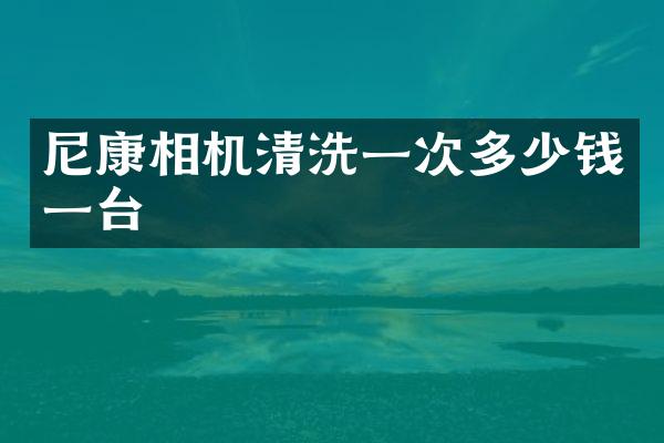 尼康相机清洗一次多少钱一台