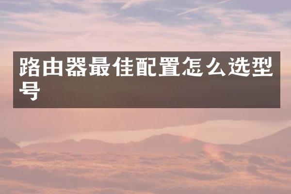 路由器最佳配置怎么选型号