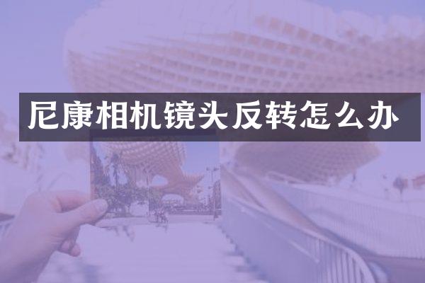 尼康相机镜头反转怎么办