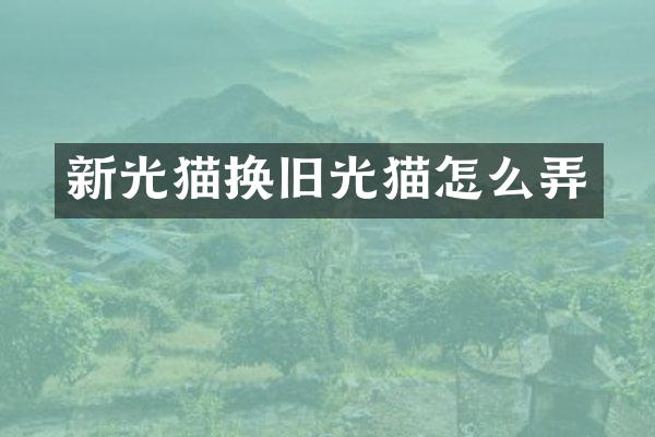 新光猫换旧光猫怎么弄