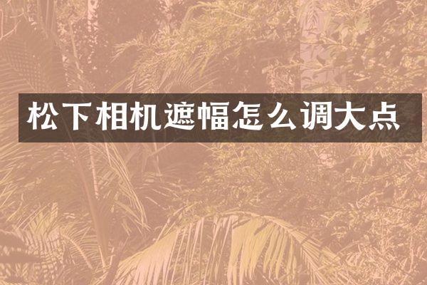 相机遮幅怎么调大点