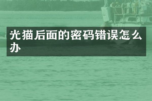 光猫后面的密码错误怎么办