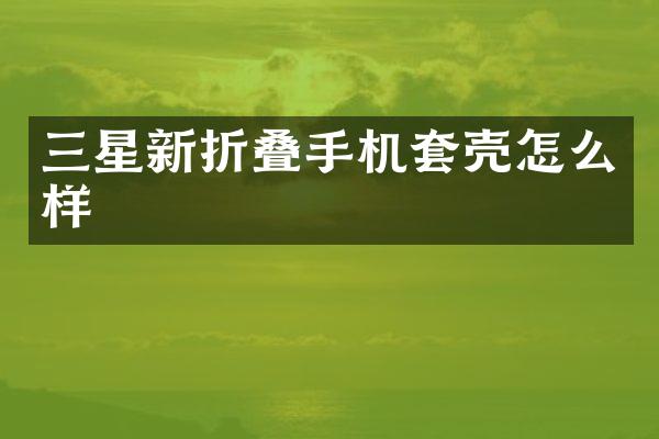 三星新折叠手机套壳怎么样