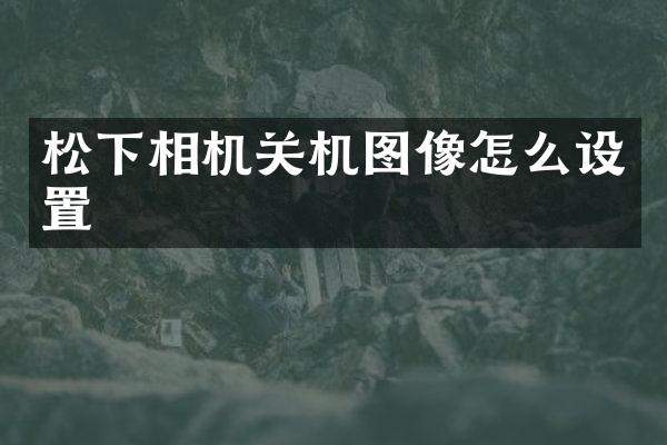 相机关机图像怎么设置