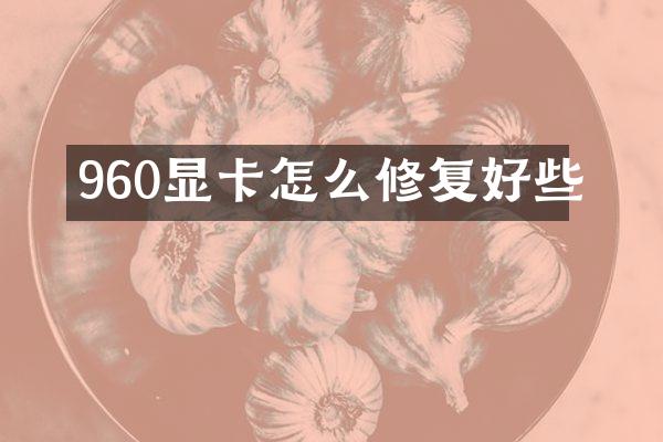 960显卡怎么修复好些