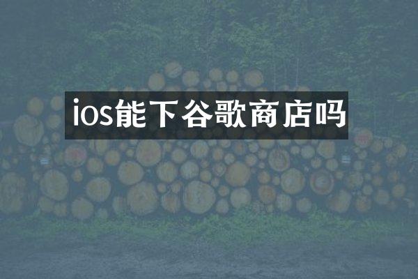 ios能下谷歌商店吗