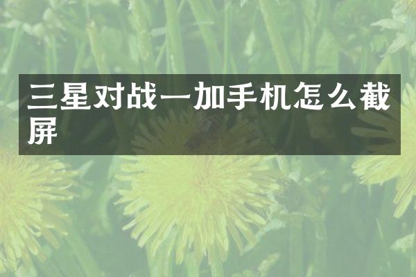 三星对战一加手机怎么截屏