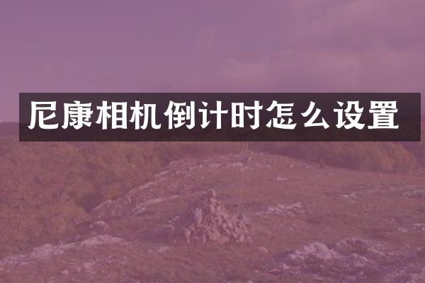 尼康相机倒计时怎么设置