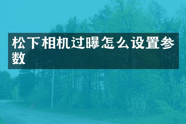 相机过曝怎么设置参数