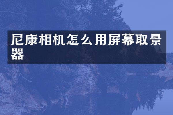 尼康相机怎么用屏幕取景器