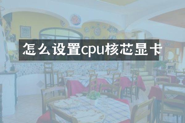 怎么设置cpu核芯显卡