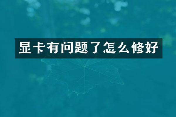 显卡有问题了怎么修好