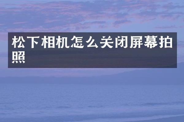 相机怎么关闭屏幕拍照