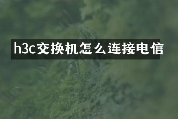 h3c交换机怎么连接电信