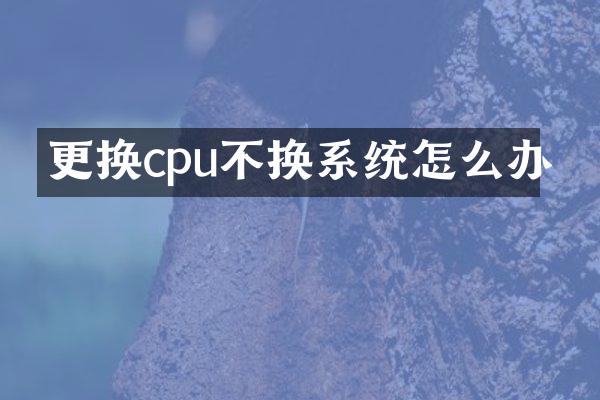 更换cpu不换系统怎么办