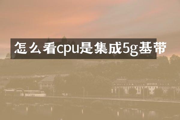 怎么看cpu是集成5g基带