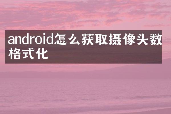 android怎么获取摄像头数据格式化