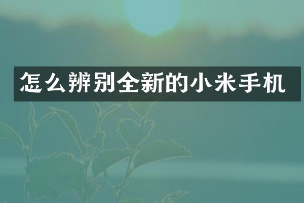 怎么辨别全新的小米手机