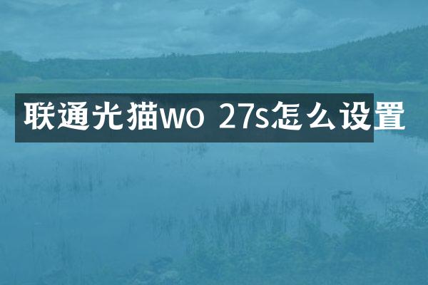 联通光猫wo 27s怎么设置
