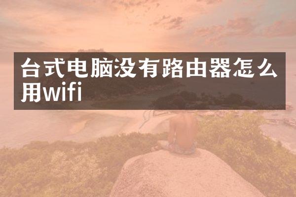 台式电脑没有路由器怎么用wifi