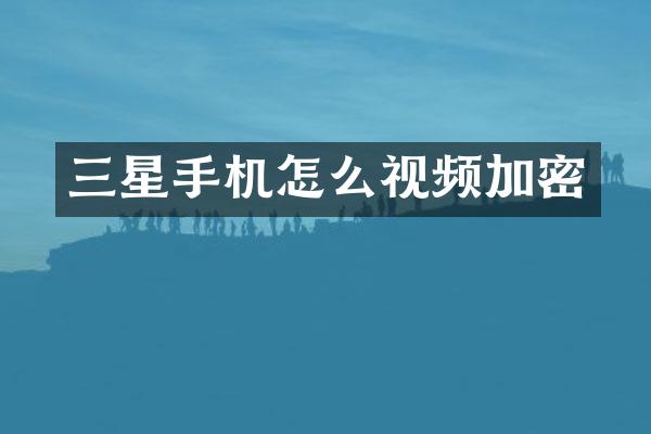 三星手机怎么视频加密