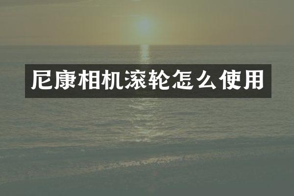 尼康相机滚轮怎么使用