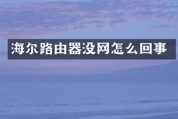 海尔路由器没网怎么回事