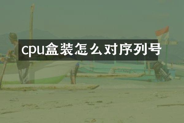 cpu盒装怎么对序列号