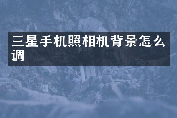 三星手机照相机背景怎么调