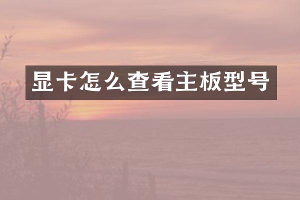 显卡怎么查看主板型号