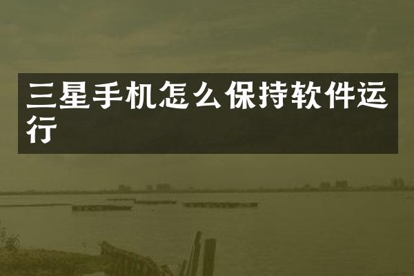 三星手机怎么保持软件运行