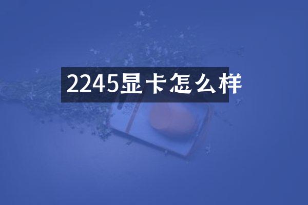 2245显卡怎么样