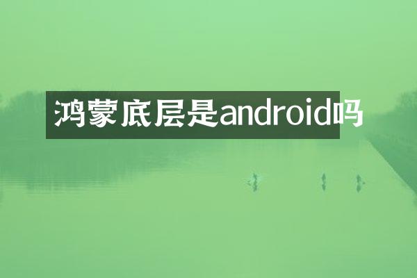 鸿蒙底层是android吗
