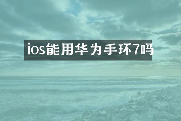 ios能用华为手环7吗