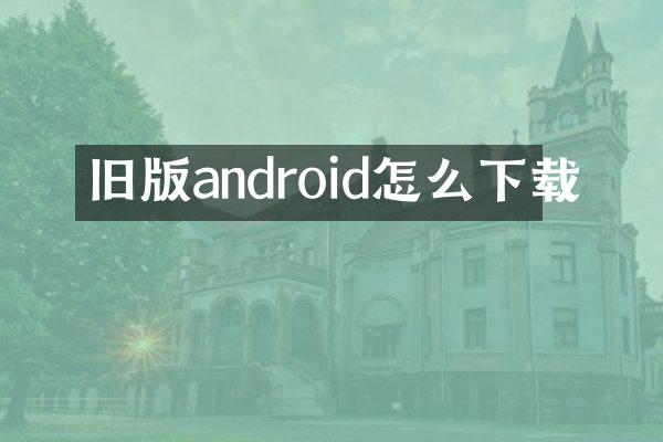 旧版android怎么下载