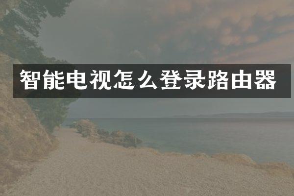 智能电视怎么登录路由器