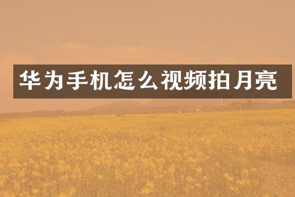 华为手机怎么视频拍月亮
