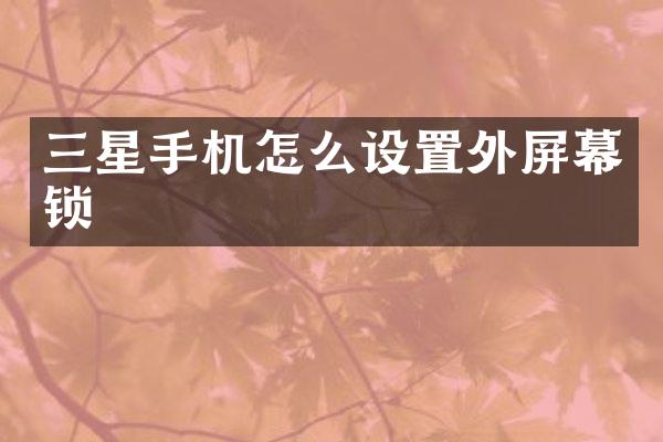 三星手机怎么设置外屏幕锁