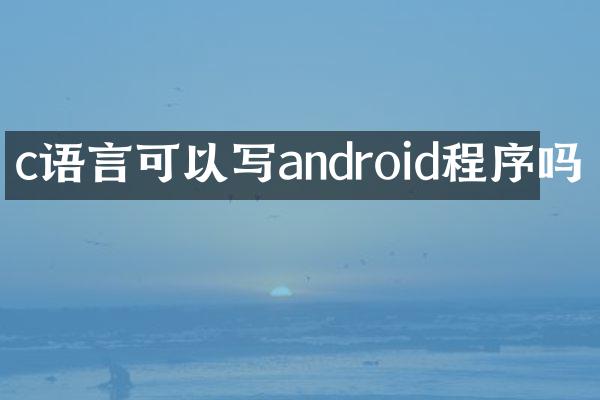 c语言可以写android程序吗