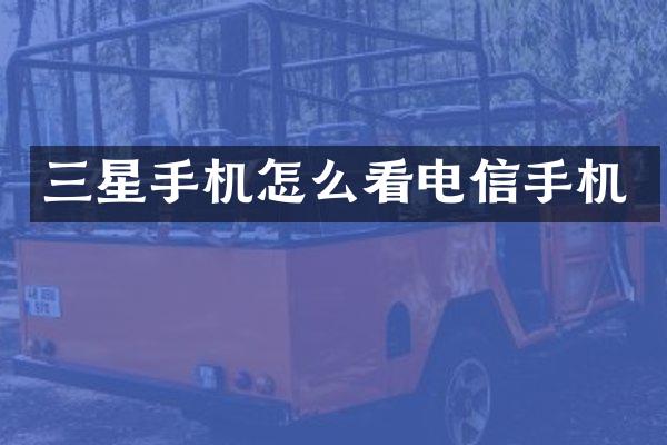 三星手机怎么看电信手机