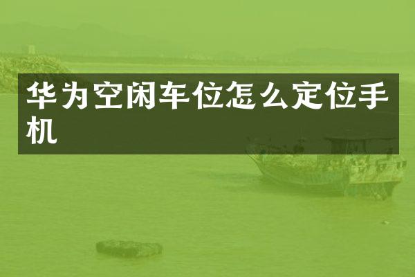 华为空闲车位怎么定位手机