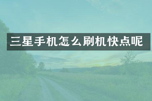 三星手机怎么刷机快点呢