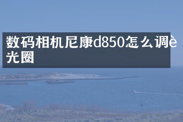 数码相机尼康d850怎么调节光圈