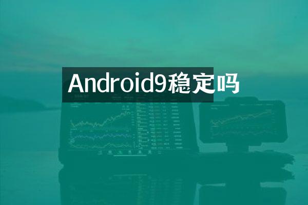 Android9稳定吗