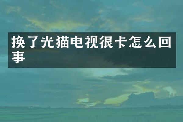 换了光猫电视很卡怎么回事
