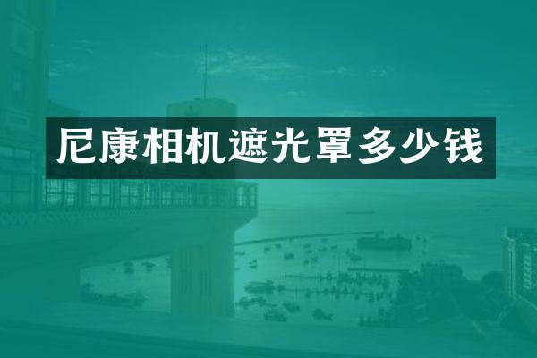 尼康相机遮光罩多少钱