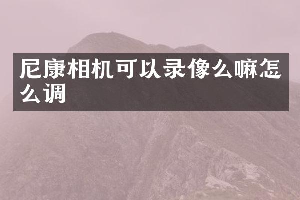 尼康相机可以录像么嘛怎么调