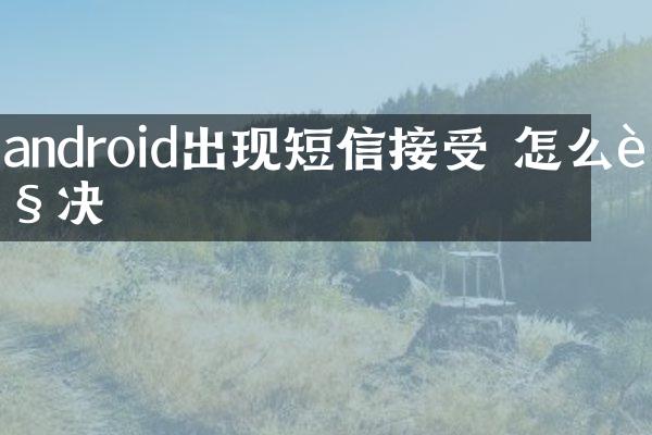 android出现短信接受 怎么解决