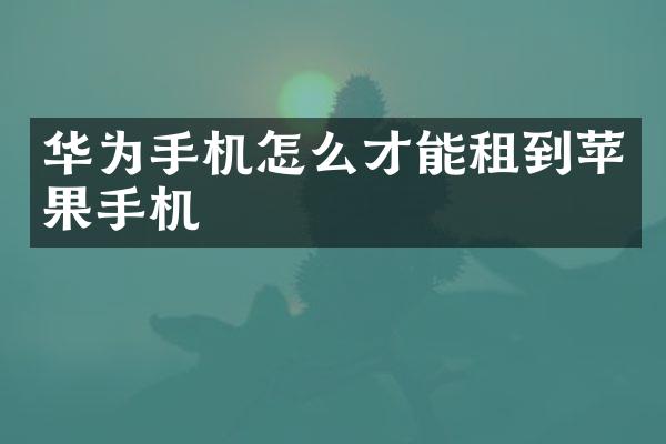 华为手机怎么才能租到苹果手机