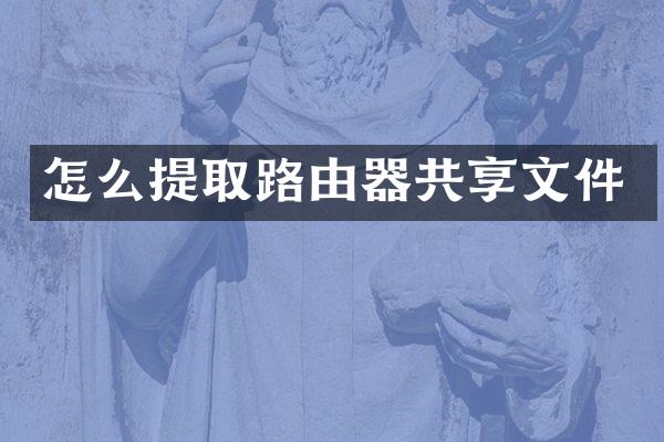 怎么提取路由器共享文件